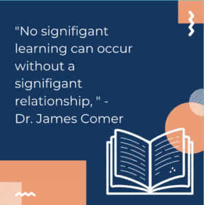 No significant learning can occur without a significant relationhip. - Dr. James Comer