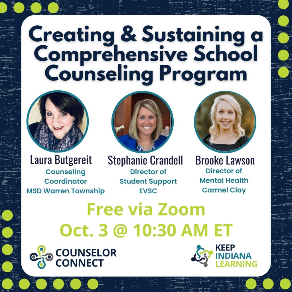 In this presentation you will be given a brief overview of the background for three different Indiana school corporation's Comprehensive School Counseling journeys. You will then be able to select the breakout room for the school corporation that aligns best with your school's current level of implementation. Laura will be presenting and answering questions on getting your school started with the Comprehensive School Counseling Model, Brooke will present and answer questions for schools that are a few years into implementation, and Stephanie will present and answer questions for schools that are 5+ years into this process.